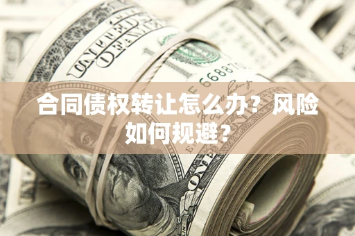 武汉合同债权转让怎么办？风险如何规避？