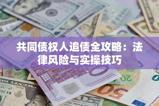 武汉共同债权人追债全攻略：法律风险与实操技巧