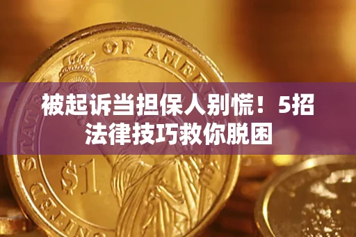 武汉被起诉当担保人别慌！5招法律技巧救你脱困