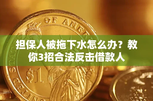 武汉担保人被拖下水怎么办？教你3招合法反击借款人