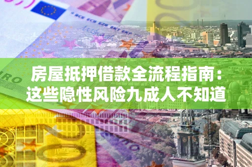 武汉房屋抵押借款全流程指南：这些隐性风险九成人不知道