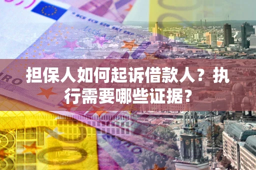 武汉担保人如何起诉借款人？执行需要哪些证据？