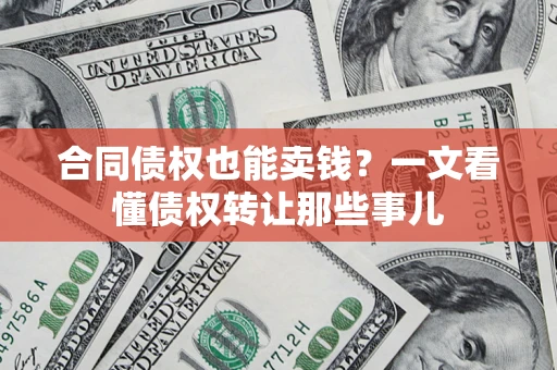 武汉合同债权也能卖钱？一文看懂债权转让那些事儿