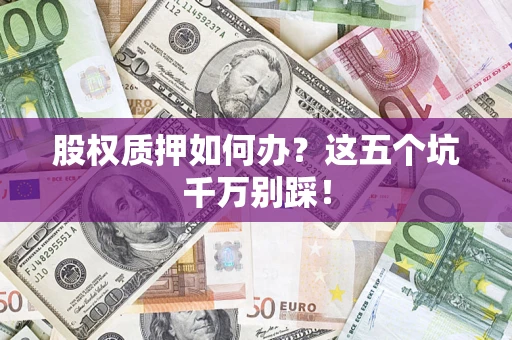 武汉股权质押如何办？这五个坑千万别踩！