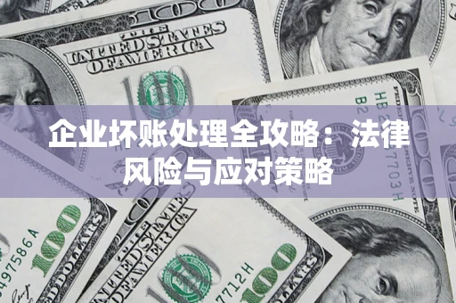武汉企业坏账处理全攻略：法律风险与应对策略