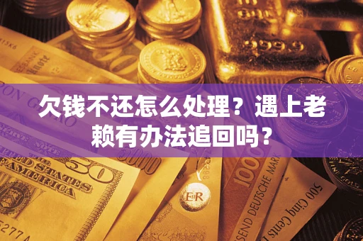 武汉欠钱不还怎么处理？遇上老赖有办法追回吗？