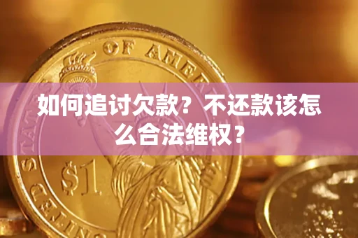 武汉如何追讨欠款？不还款该怎么合法维权？