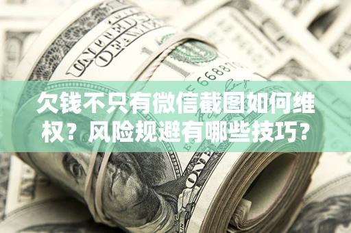武汉欠钱不只有微信截图如何维权？风险规避有哪些技巧？