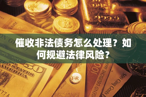 武汉催收非法债务怎么处理？如何规避法律风险？