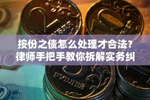 武汉按份之债怎么处理才合法？律师手把手教你拆解实务纠纷