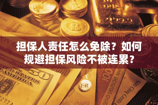 武汉担保人责任怎么免除？如何规避担保风险不被连累？