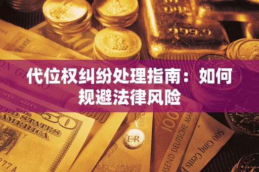 武汉代位权纠纷处理指南:如何规避法律风险 武汉代位权纠纷处理指南:如何规避法律风险