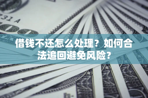 武汉借钱不还怎么处理？如何合法追回避免风险？