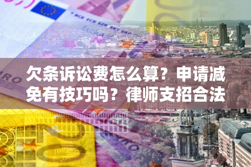 武汉欠条诉讼费怎么算？申请减免有技巧吗？律师支招合法省钱