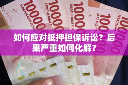 武汉如何应对抵押担保诉讼？后果严重如何化解？