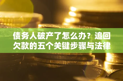 武汉债务人破产了怎么办？追回欠款的五个关键步骤与法律策略
