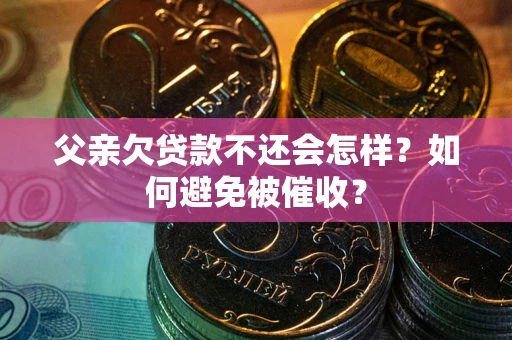 武汉父亲欠贷款不还会怎样？如何避免被催收？