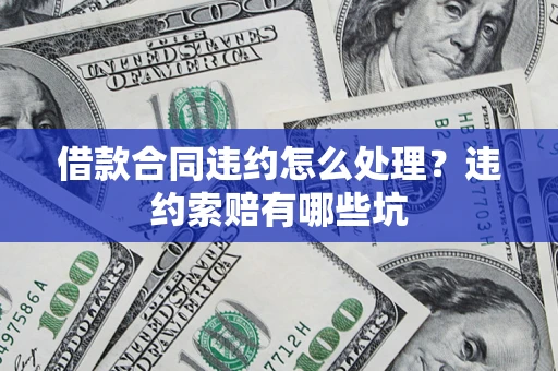 武汉借款合同违约怎么处理？违约索赔有哪些坑