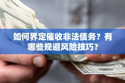 武汉如何界定催收非法债务？有哪些规避风险技巧？