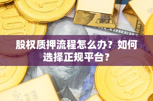 武汉股权质押流程怎么办？如何选择正规平台？