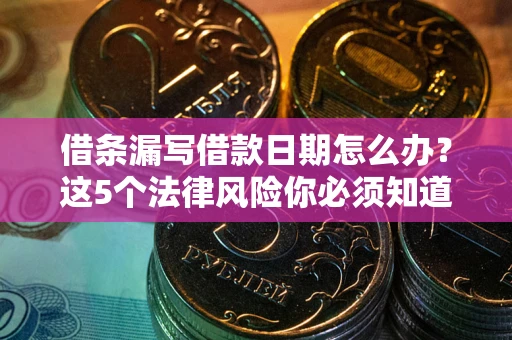 武汉借条漏写借款日期怎么办？这5个法律风险你必须知道