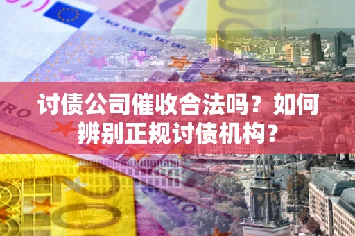 武汉讨债公司催收合法吗？如何辨别正规讨债机构？