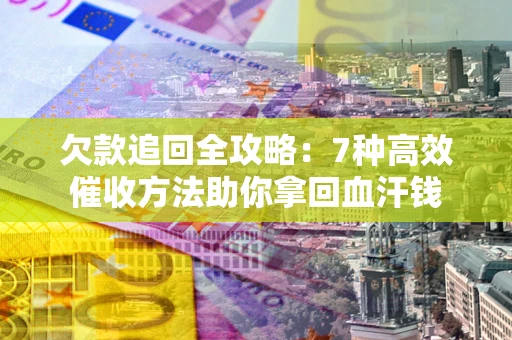 武汉欠款追回全攻略：7种高效催收方法助你拿回血汗钱