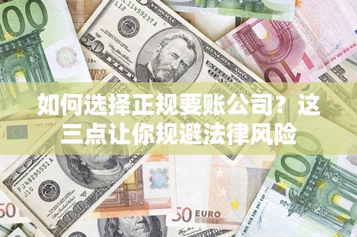 武汉如何选择正规要账公司？这三点让你规避法律风险