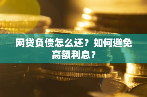 武汉网贷负债怎么还？如何避免高额利息？