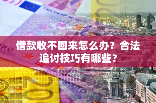 武汉借款收不回来怎么办？合法追讨技巧有哪些？