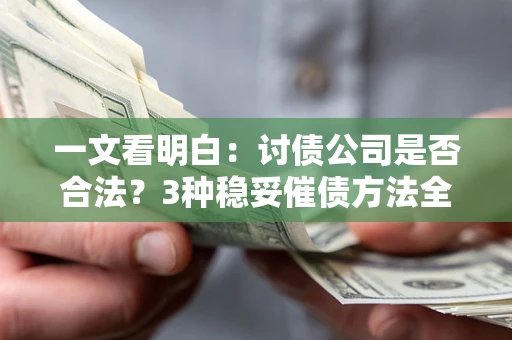 武汉一文看明白：讨债公司是否合法？3种稳妥催债方法全解析