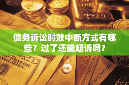 武汉债务诉讼时效中断方式有哪些？过了还能起诉吗？