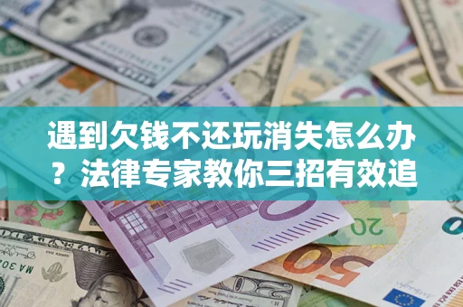 武汉遇到欠钱不还玩消失怎么办？法律专家教你三招有效追债！