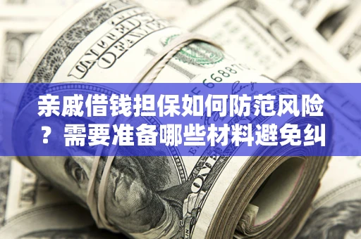 武汉亲戚借钱担保如何防范风险？需要准备哪些材料避免纠纷？