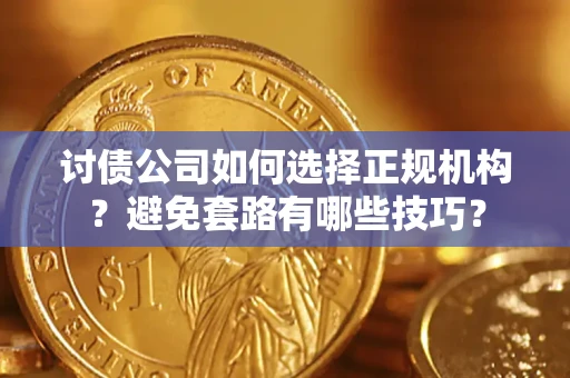 武汉讨债公司如何选择正规机构？避免套路有哪些技巧？