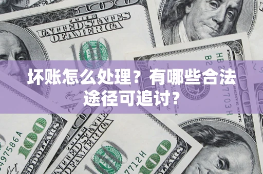 武汉坏账怎么处理？有哪些合法途径可追讨？