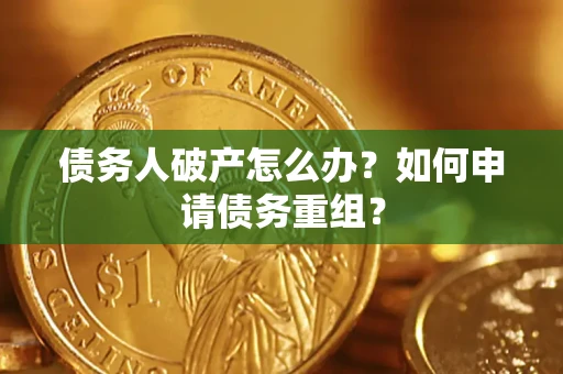武汉债务人破产怎么办？如何申请债务重组？