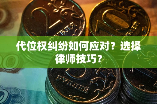 武汉代位权纠纷如何应对？选择律师技巧？