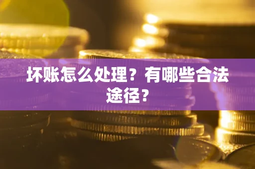 武汉坏账怎么处理？有哪些合法途径？