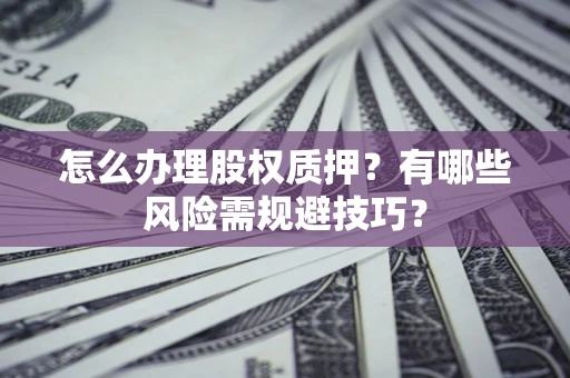武汉怎么办理股权质押？有哪些风险需规避技巧？