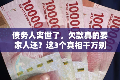 武汉债务人离世了，欠款真的要家人还？这3个真相千万别弄错