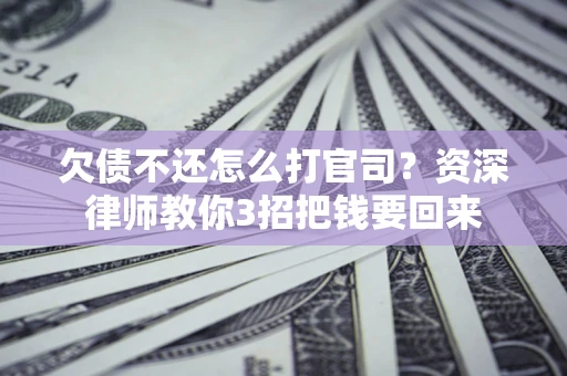 武汉欠债不还怎么打官司？资深律师教你3招把钱要回来