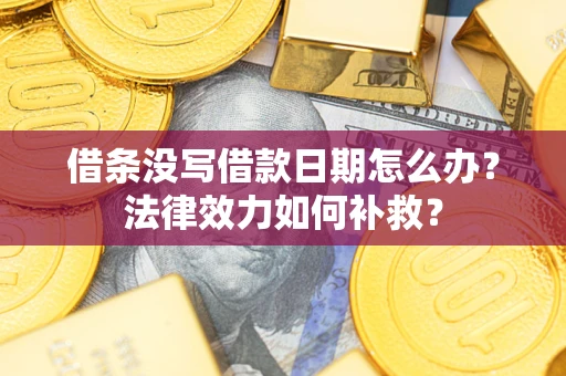 武汉借条没写借款日期怎么办？法律效力如何补救？