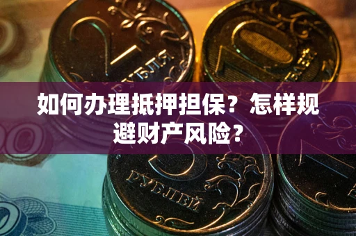 武汉如何办理抵押担保？怎样规避财产风险？