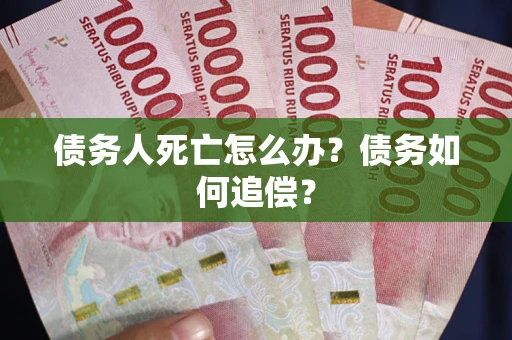 武汉债务人死亡怎么办？债务如何追偿？