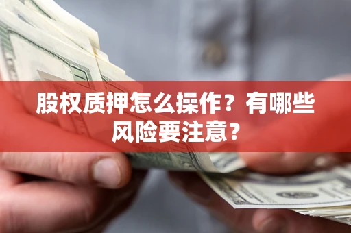 武汉股权质押怎么操作？有哪些风险要注意？