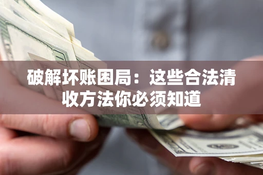 武汉破解坏账困局：这些合法清收方法你必须知道