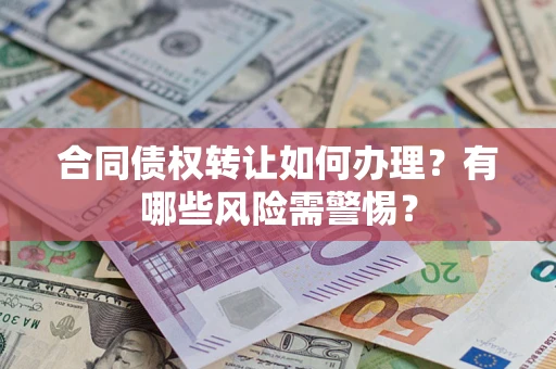 武汉合同债权转让如何办理？有哪些风险需警惕？