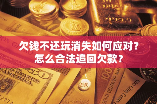 武汉欠钱不还玩消失如何应对？怎么合法追回欠款？