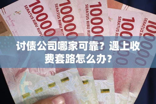 武汉讨债公司哪家可靠？遇上收费套路怎么办？